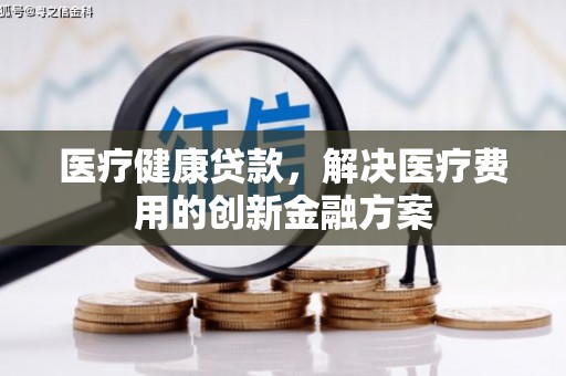 麻豆医疗健康贷款，解决医疗费用的创新金融方案