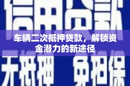麻豆车辆二次抵押贷款，解锁资金潜力的新途径