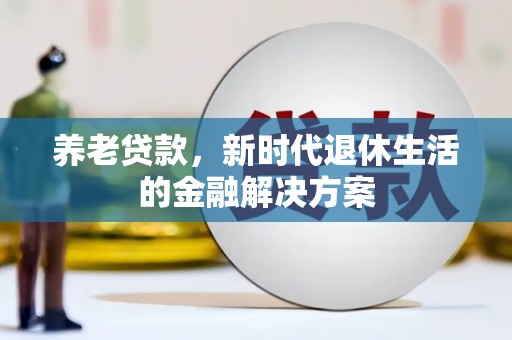 麻豆养老贷款，新时代退休生活的金融解决方案