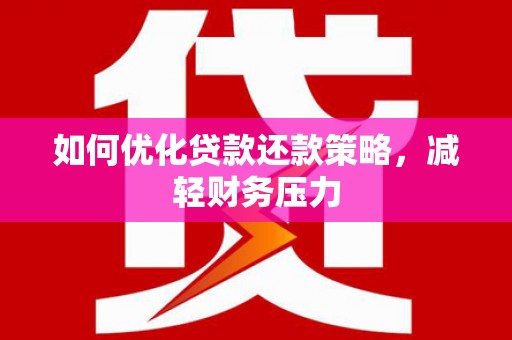 麻豆如何优化贷款还款策略，减轻财务压力