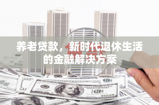 麻豆养老贷款，新时代退休生活的金融解决方案