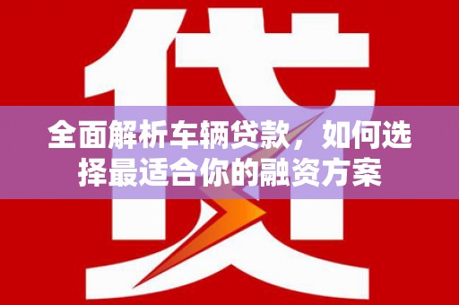 麻豆全面解析车辆贷款，如何选择最适合你的融资方案