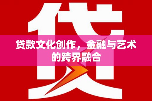麻豆贷款文化创作，金融与艺术的跨界融合