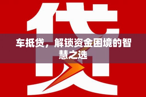 麻豆车抵贷，解锁资金困境的智慧之选