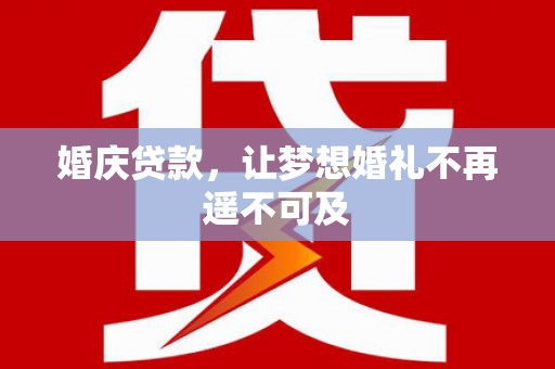 麻豆婚庆贷款，让梦想婚礼不再遥不可及