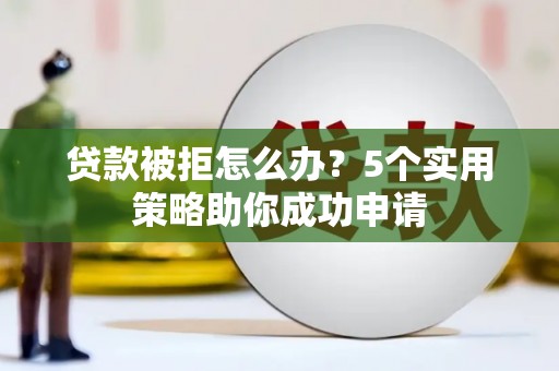 麻豆贷款被拒怎么办？5个实用策略助你成功申请