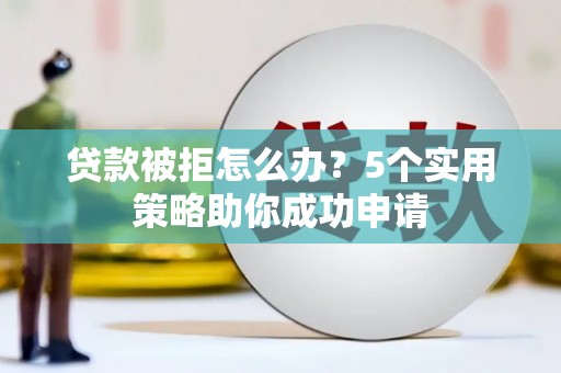 麻豆贷款被拒怎么办？5个实用策略助你成功申请