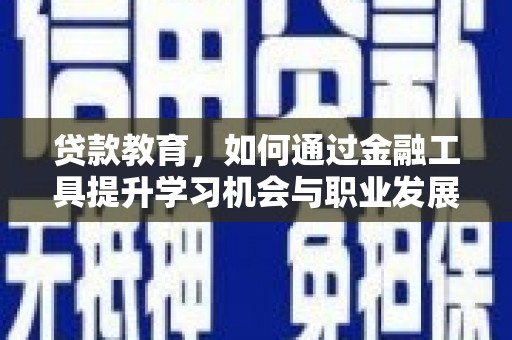 麻豆贷款教育，如何通过金融工具提升学习机会与职业发展