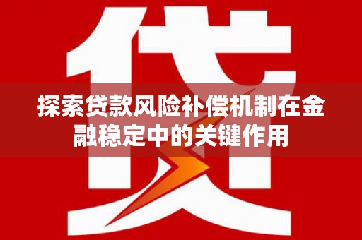 麻豆探索贷款风险补偿机制在金融稳定中的关键作用