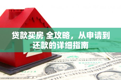 麻豆贷款买房 全攻略，从申请到还款的详细指南