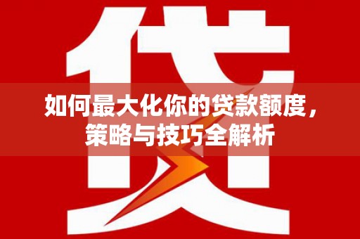 麻豆如何最大化你的贷款额度，策略与技巧全解析