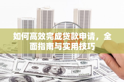 麻豆如何高效完成贷款申请，全面指南与实用技巧