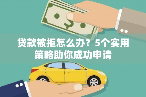 麻豆贷款被拒怎么办？5个实用策略助你成功申请