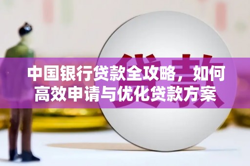 麻豆中国银行贷款全攻略，如何高效申请与优化贷款方案