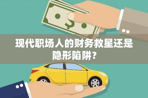 麻豆现代职场人的财务救星还是隐形陷阱？