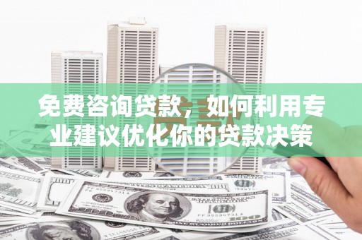 麻豆免费咨询贷款，如何利用专业建议优化你的贷款决策