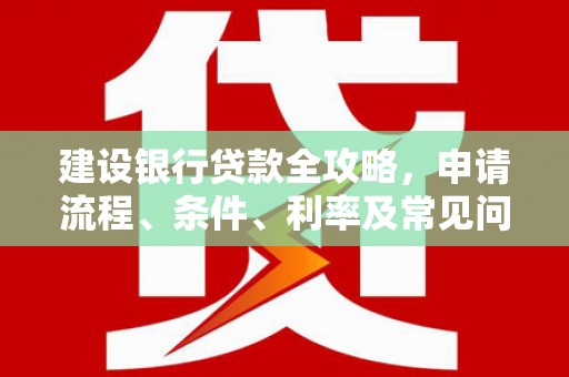 麻豆建设银行贷款全攻略，申请流程、条件、利率及常见问题解答