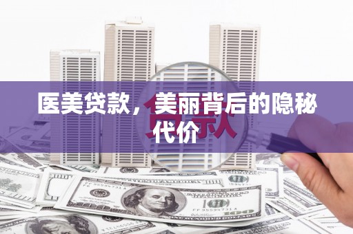 麻豆医美贷款，美丽背后的隐秘代价