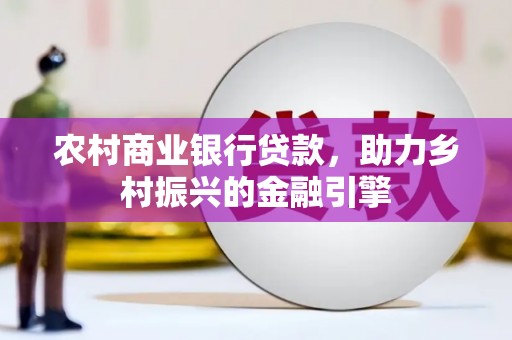 麻豆农村商业银行贷款，助力乡村振兴的金融引擎